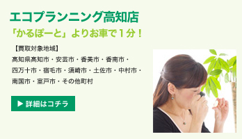 エコプランニング高知店　「かるぽーと」よりお車で１分！【買取対象地域】高知県高知市・安芸市・香美市・香南市・四万十市・宿毛市・須崎市・土佐市・中村市・南国市・室戸市・その他町村