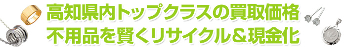 高知県内トップクラスの買取価格 不用品を賢くリサイクル＆現金化